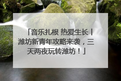 音乐扎根 热爱生长丨潍坊新青年攻略来袭，三天两夜玩转潍坊！